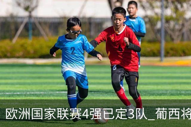 欧洲国家联赛4强已定3队 葡西将决出最后一个名额